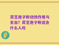 灵芝孢子粉功效作用与主治？灵芝孢子粉适合什么人吃