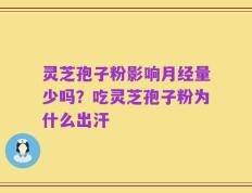 灵芝孢子粉影响月经量少吗？吃灵芝孢子粉为什么出汗