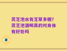灵芝泡水有芝草多糖？灵芝泡酒喝真的对身体有好处吗