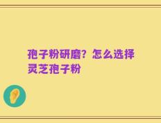 孢子粉研磨？怎么选择灵芝孢子粉