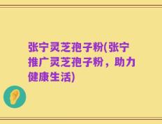 张宁灵芝孢子粉(张宁推广灵芝孢子粉，助力健康生活)
