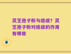 灵芝孢子粉与癌症？灵芝孢子粉对癌症的作用有哪些