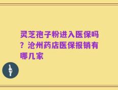灵芝孢子粉进入医保吗？沧州药店医保报销有哪几家