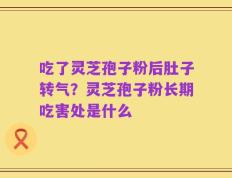 吃了灵芝孢子粉后肚子转气？灵芝孢子粉长期吃害处是什么