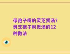带孢子粉的灵芝煲汤？灵芝孢子粉煲汤的12种做法