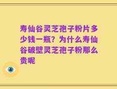 寿仙谷灵芝孢子粉片多少钱一瓶？为什么寿仙谷破壁灵芝孢子粉那么贵呢