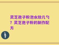 灵芝孢子粉泡水放几勺？灵芝孢子粉的制作配方