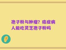 孢子粉与肿瘤？癌症病人能吃灵芝孢子粉吗