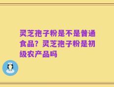 灵芝孢子粉是不是普通食品？灵芝孢子粉是初级农产品吗