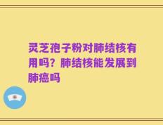 灵芝孢子粉对肺结核有用吗？肺结核能发展到肺癌吗