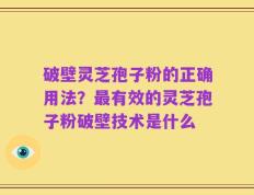 破壁灵芝孢子粉的正确用法？最有效的灵芝孢子粉破壁技术是什么