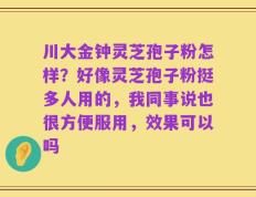 川大金钟灵芝孢子粉怎样？好像灵芝孢子粉挺多人用的，我同事说也很方便服用，效果可以吗