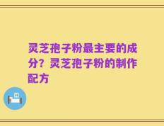 灵芝孢子粉最主要的成分？灵芝孢子粉的制作配方