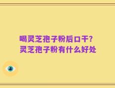 喝灵芝孢子粉后口干？灵芝孢子粉有什么好处