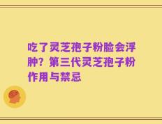 吃了灵芝孢子粉脸会浮肿？第三代灵芝孢子粉作用与禁忌
