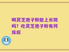 喝灵芝孢子粉脸上长斑吗？吃灵芝孢子粉有何反应