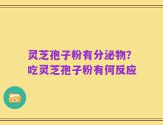 灵芝孢子粉有分泌物？吃灵芝孢子粉有何反应