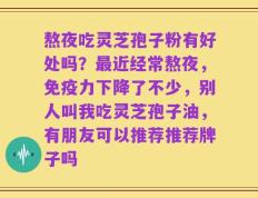 熬夜吃灵芝孢子粉有好处吗？最近经常熬夜，免疫力下降了不少，别人叫我吃灵芝孢子油，有朋友可以推荐推荐牌子吗