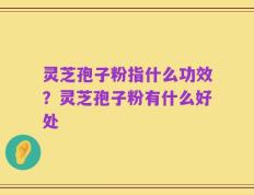 灵芝孢子粉指什么功效？灵芝孢子粉有什么好处