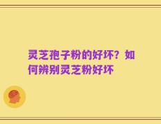 灵芝孢子粉的好坏？如何辨别灵芝粉好坏