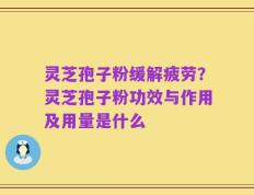 灵芝孢子粉缓解疲劳？灵芝孢子粉功效与作用及用量是什么