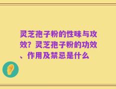 灵芝孢子粉的性味与攻效？灵芝孢子粉的功效、作用及禁忌是什么