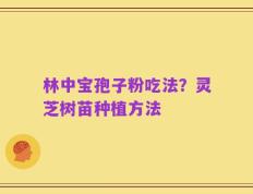 林中宝孢子粉吃法？灵芝树苗种植方法