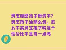 灵芝破壁孢子粉贵不？灵芝孢子油那么贵，怎么不买灵芝孢子粉这个性价比不是高一点吗
