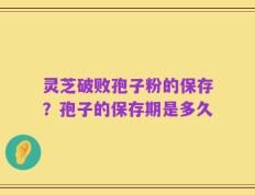 灵芝破败孢子粉的保存？孢子的保存期是多久