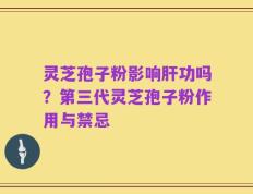 灵芝孢子粉影响肝功吗？第三代灵芝孢子粉作用与禁忌