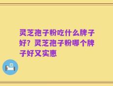 灵芝孢子粉吃什么牌子好？灵芝孢子粉哪个牌子好又实惠