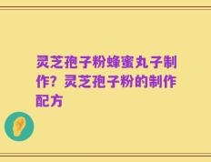 灵芝孢子粉蜂蜜丸子制作？灵芝孢子粉的制作配方