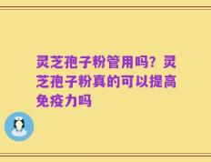 灵芝孢子粉管用吗？灵芝孢子粉真的可以提高免疫力吗