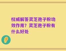 权威解答灵芝孢子粉功效作用？灵芝孢子粉有什么好处