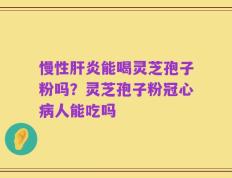 慢性肝炎能喝灵芝孢子粉吗？灵芝孢子粉冠心病人能吃吗