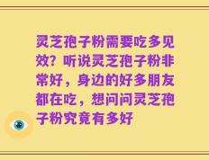 灵芝孢子粉需要吃多见效？听说灵芝孢子粉非常好，身边的好多朋友都在吃，想问问灵芝孢子粉究竟有多好