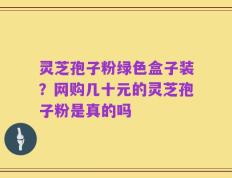 灵芝孢子粉绿色盒子装？网购几十元的灵芝孢子粉是真的吗