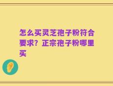 怎么买灵芝孢子粉符合要求？正宗孢子粉哪里买