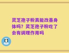 灵芝孢子粉真能改善身体吗？灵芝孢子粉吃了会有调理作用吗