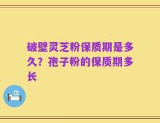 破壁灵芝粉保质期是多久？孢子粉的保质期多长