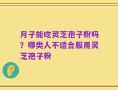 月子能吃灵芝孢子粉吗？哪类人不适合服用灵芝孢子粉