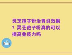 灵芝孢子粉治胃炎效果？灵芝孢子粉真的可以提高免疫力吗