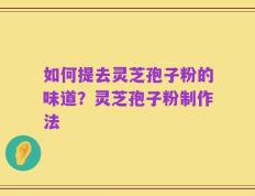 如何提去灵芝孢子粉的味道？灵芝孢子粉制作法