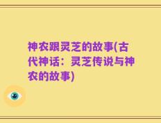 神农跟灵芝的故事(古代神话：灵芝传说与神农的故事)