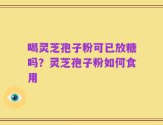 喝灵芝孢子粉可已放糖吗？灵芝孢子粉如何食用