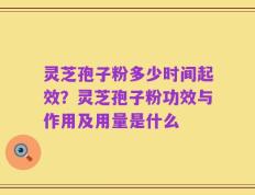 灵芝孢子粉多少时间起效？灵芝孢子粉功效与作用及用量是什么
