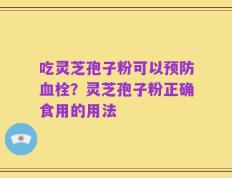 吃灵芝孢子粉可以预防血栓？灵芝孢子粉正确食用的用法
