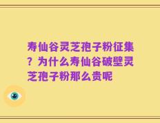 寿仙谷灵芝孢子粉征集？为什么寿仙谷破壁灵芝孢子粉那么贵呢