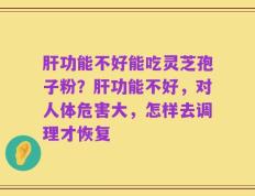 肝功能不好能吃灵芝孢子粉？肝功能不好，对人体危害大，怎样去调理才恢复
