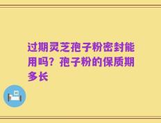 过期灵芝孢子粉密封能用吗？孢子粉的保质期多长